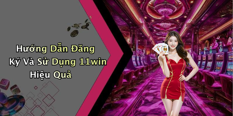 Hướng Dẫn Đăng Ký Và Sử Dụng 11win Hiệu Quả