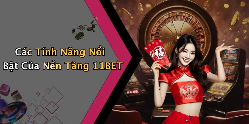 Các Tính Năng Nổi Bật Của Nền Tảng 11BET