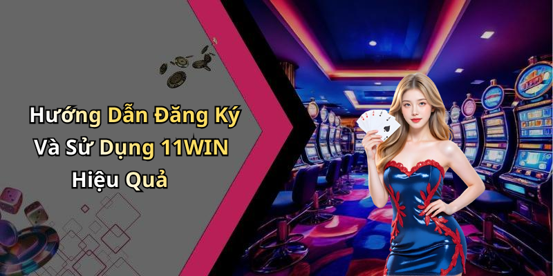 Hướng Dẫn Đăng Ký Và Sử Dụng 11WIN Hiệu Quả