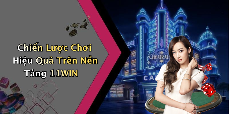 Chiến Lược Chơi Hiệu Quả Trên Nền Tảng 11WIN