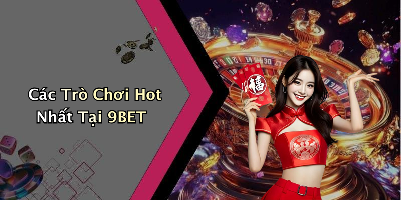 Các Trò Chơi Hot Nhất Tại 9BET