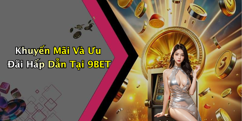 Khuyến Mãi Và Ưu Đãi Hấp Dẫn Tại 9BET
