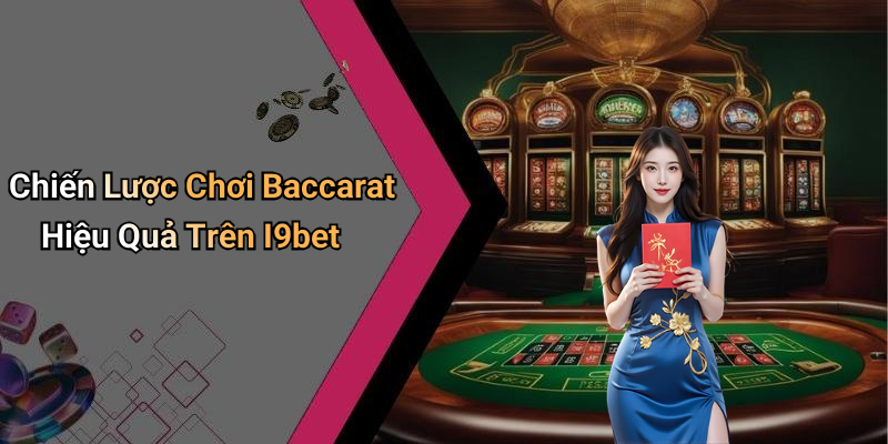 Chiến Lược Chơi Baccarat Hiệu Quả Trên I9bet