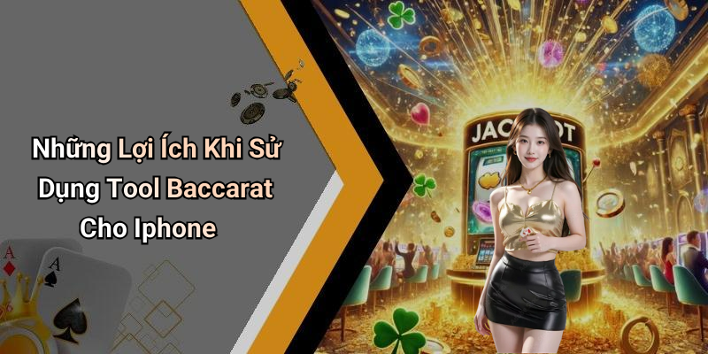 Những Lợi Ích Khi Sử Dụng Tool Baccarat Cho Iphone