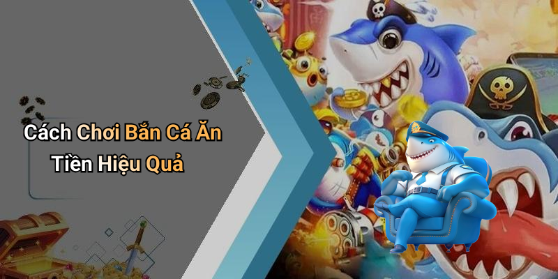 Cách Chơi Bắn Cá Ăn Tiền Hiệu Quả