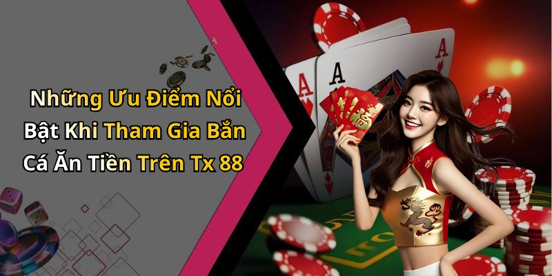 Những Ưu Điểm Nổi Bật Khi Tham Gia Bắn Cá Ăn Tiền Trên Tx 88