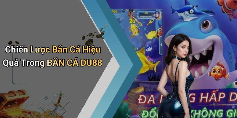 Chiến Lược Bắn Cá Hiệu Quả Trong BẮN CÁ DU88