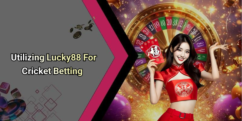 Utilizing Lucky88 For Cricket Betting