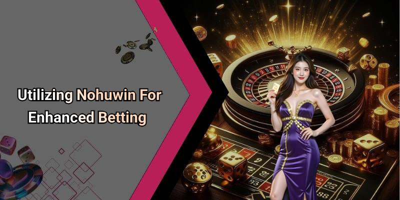 Utilizing Nohuwin For Enhanced Betting