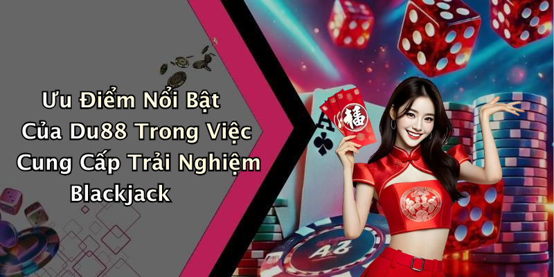 Ưu Điểm Nổi Bật Của Du88 Trong Việc Cung Cấp Trải Nghiệm Blackjack