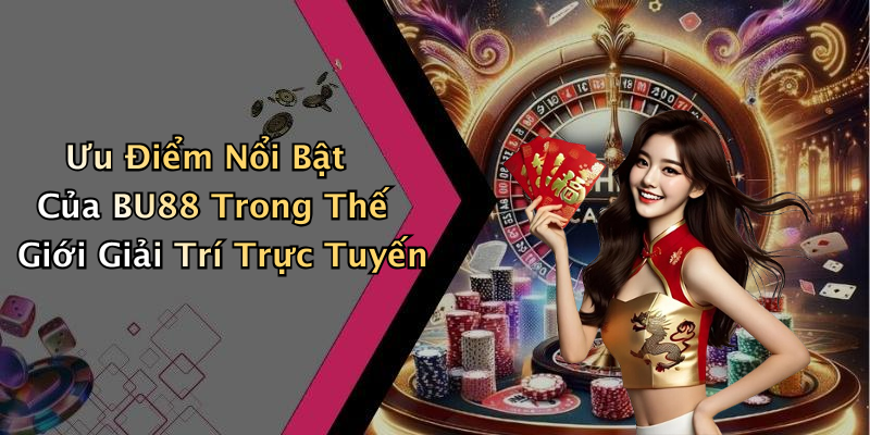 Ưu Điểm Nổi Bật Của BU88 Trong Thế Giới Giải Trí Trực Tuyến