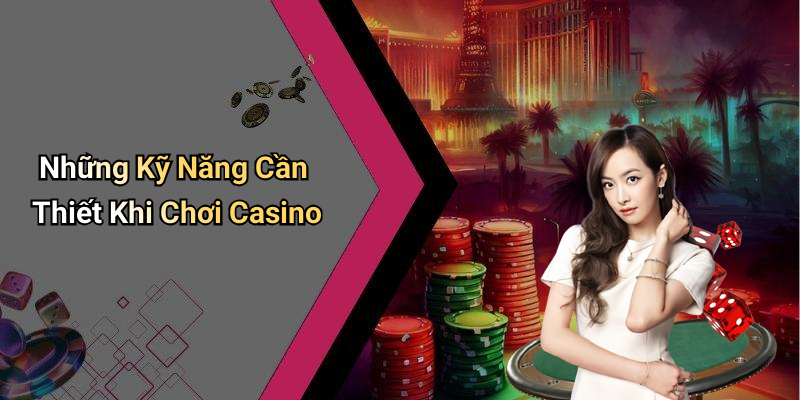 Những Kỹ Năng Cần Thiết Khi Chơi Casino