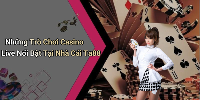 Những Trò Chơi Casino Live Nổi Bật Tại Nhà Cái Ta88