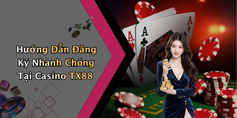 Hướng Dẫn Đăng Ký Nhanh Chóng Tại Casino TX88