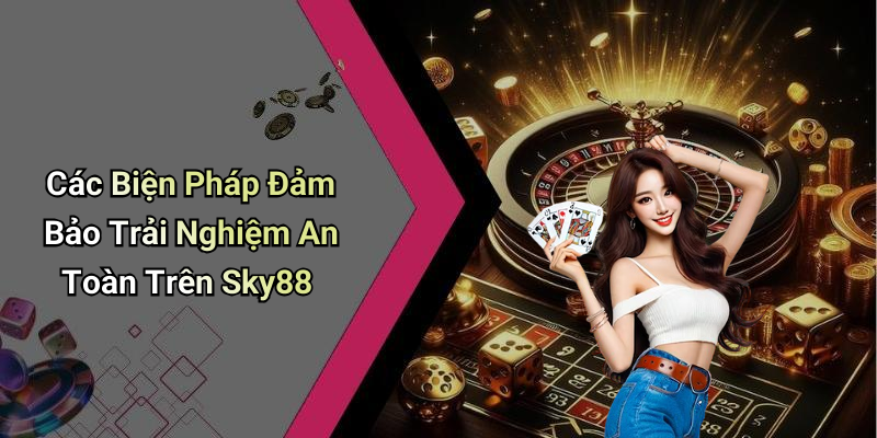 Các Biện Pháp Đảm Bảo Trải Nghiệm An Toàn Trên Sky88