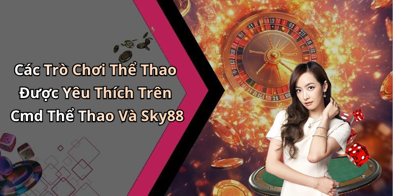 Các Trò Chơi Thể Thao Được Yêu Thích Trên Cmd Thể Thao Và Sky88