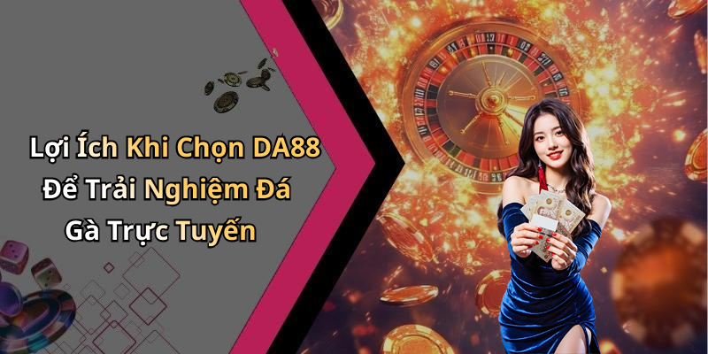 Lợi Ích Khi Chọn DA88 Để Trải Nghiệm Đá Gà Trực Tuyến