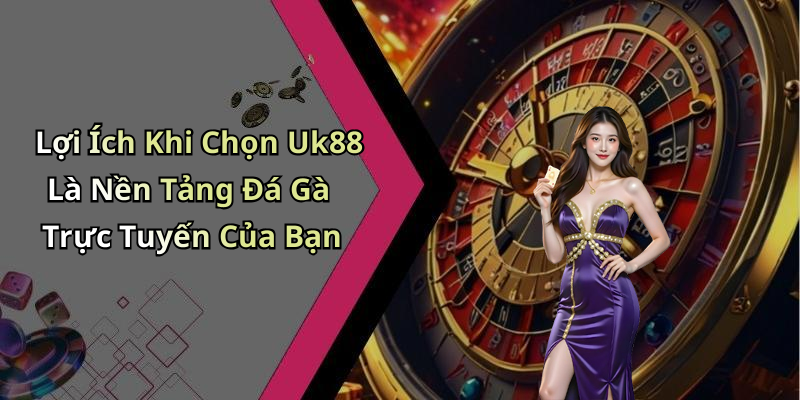 Lợi Ích Khi Chọn Uk88 Là Nền Tảng Đá Gà Trực Tuyến Của Bạn