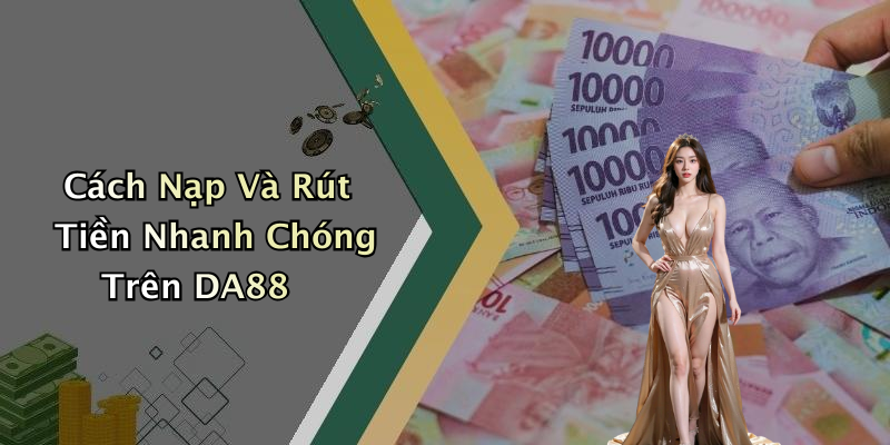 Cách Nạp Và Rút Tiền Nhanh Chóng Trên DA88