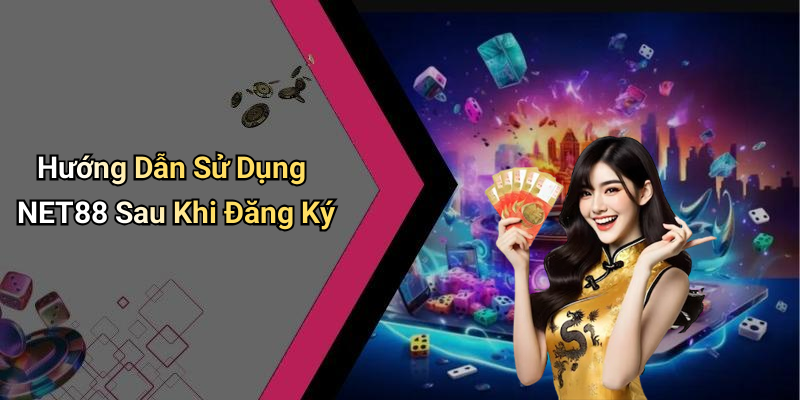 Hướng Dẫn Sử Dụng NET88 Sau Khi Đăng Ký
