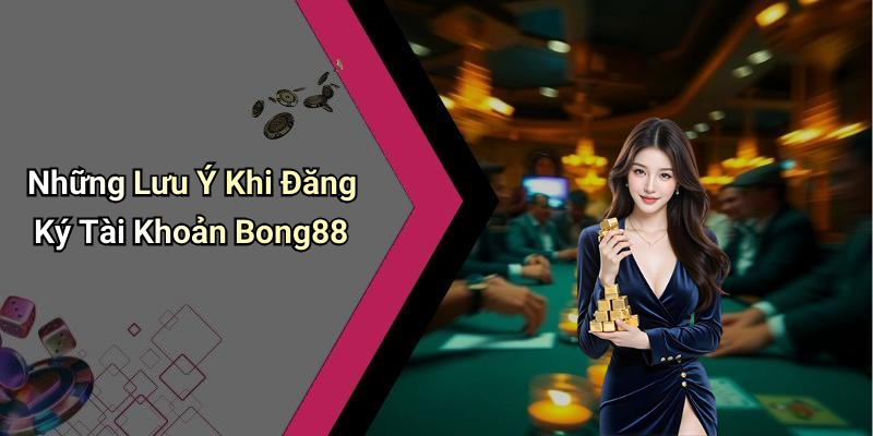 Những Lưu Ý Khi Đăng Ký Tài Khoản Bong88