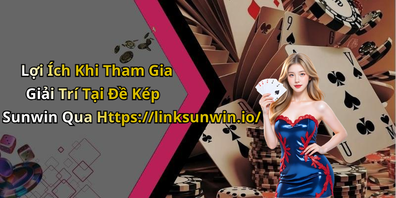 Lợi Ích Khi Tham Gia Giải Trí Tại Đề Kép Sunwin Qua Https://linksunwin.io/