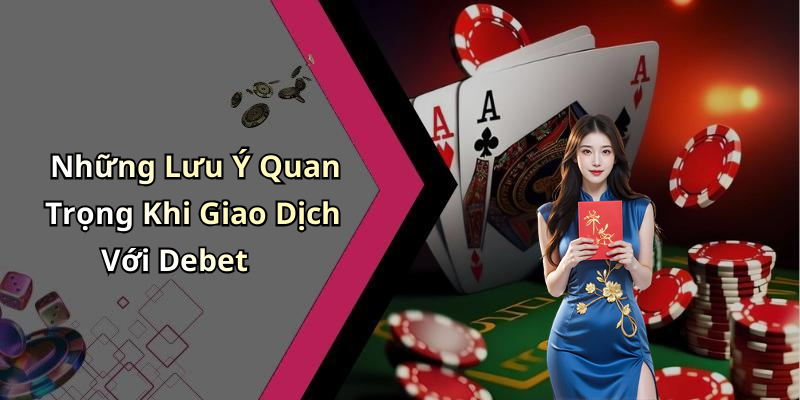 Những Lưu Ý Quan Trọng Khi Giao Dịch Với Debet