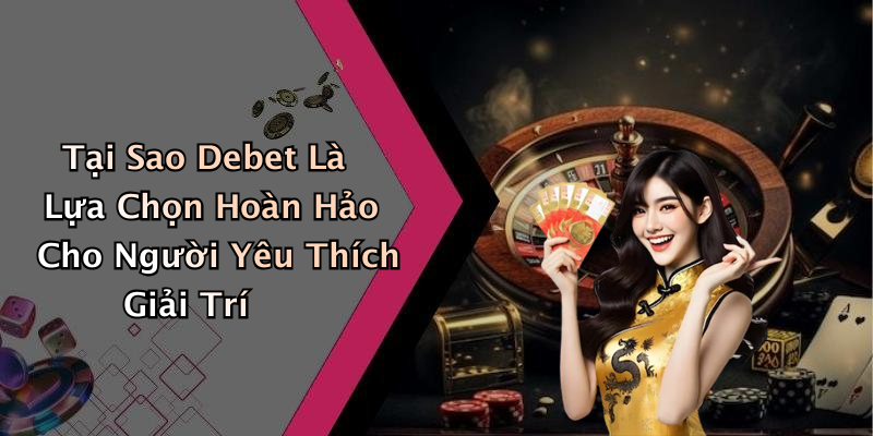 Trải Nghiệm Những Giây Phút Thú Vị Với Debet