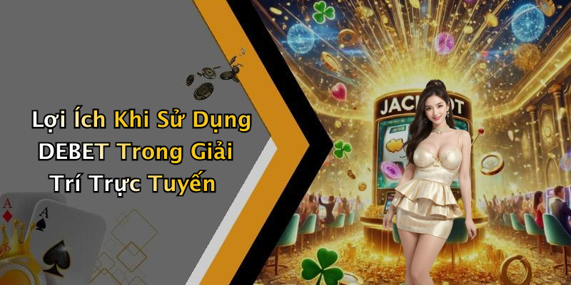 Lợi Ích Khi Sử Dụng DEBET Trong Giải Trí Trực Tuyến