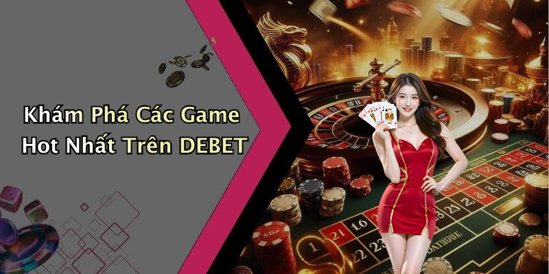 Khám Phá Các Game Hot Nhất Trên DEBET