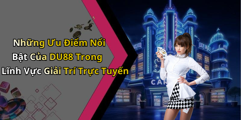 Những Ưu Điểm Nổi Bật Của DU88 Trong Lĩnh Vực Giải Trí Trực Tuyến