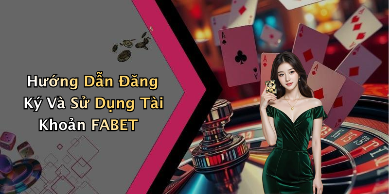 Hướng Dẫn Đăng Ký Và Sử Dụng Tài Khoản FABET