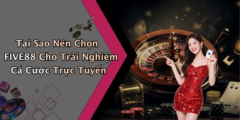 Tại Sao Nên Chọn FIVE88 Cho Trải Nghiệm Cá Cược Trực Tuyến