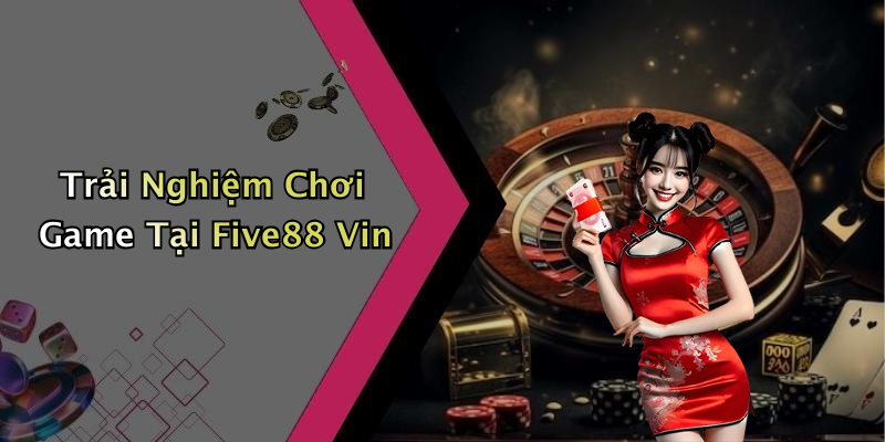 Trải Nghiệm Chơi Game Tại Five88 Vin