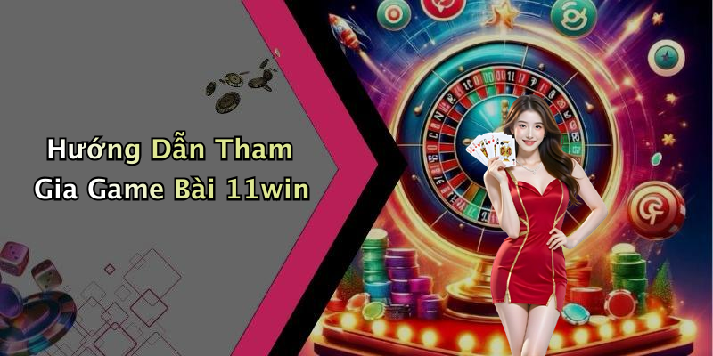 Hướng Dẫn Tham Gia Game Bài 11win