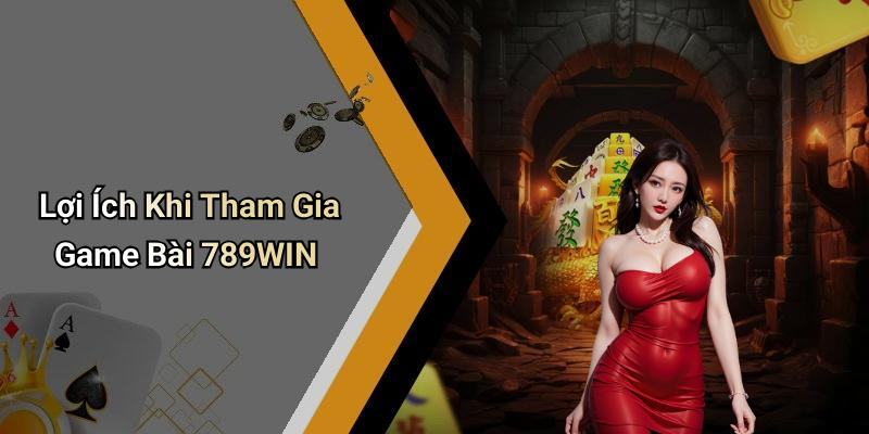 Lợi Ích Khi Tham Gia Game Bài 789WIN