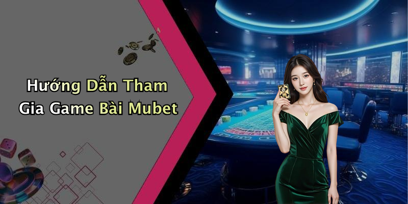 Hướng Dẫn Tham Gia Game Bài Mubet