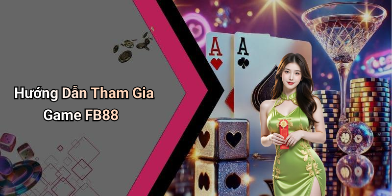 Hướng Dẫn Tham Gia Game FB88