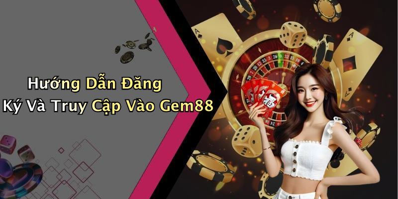 Hướng Dẫn Đăng Ký Và Truy Cập Vào Gem88