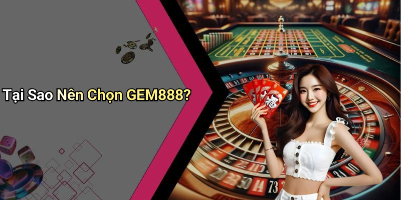 Tại Sao Nên Chọn GEM888?