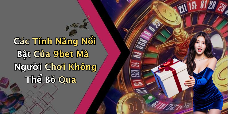 Các Tính Năng Nổi Bật Của 9bet Mà Người Chơi Không Thể Bỏ Qua