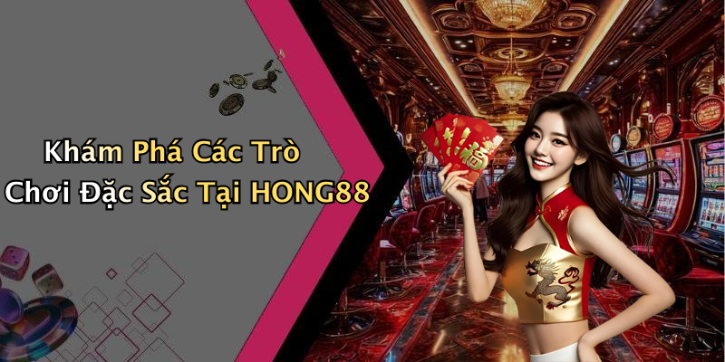 Khám Phá Các Trò Chơi Đặc Sắc Tại HONG88