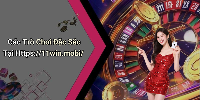 Các Trò Chơi Đặc Sắc Tại Https://11win.mobi/