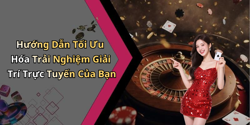 Hướng Dẫn Tối Ưu Hóa Trải Nghiệm Giải Trí Trực Tuyến Của Bạn