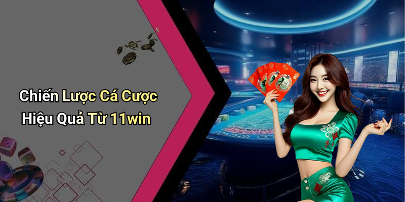 Chiến Lược Cá Cược Hiệu Quả Từ 11win