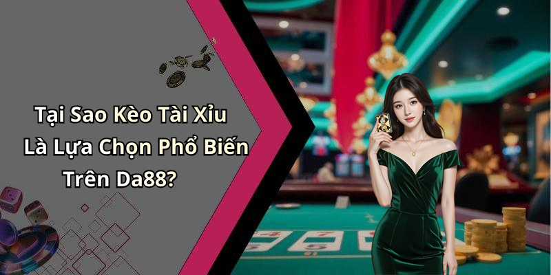 Tại Sao Kèo Tài Xỉu Là Lựa Chọn Phổ Biến Trên Da88?