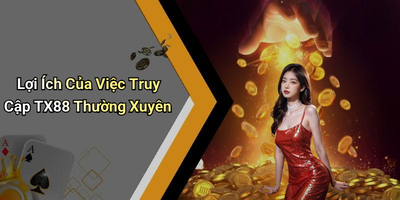 Lợi Ích Của Việc Truy Cập TX88 Thường Xuyên