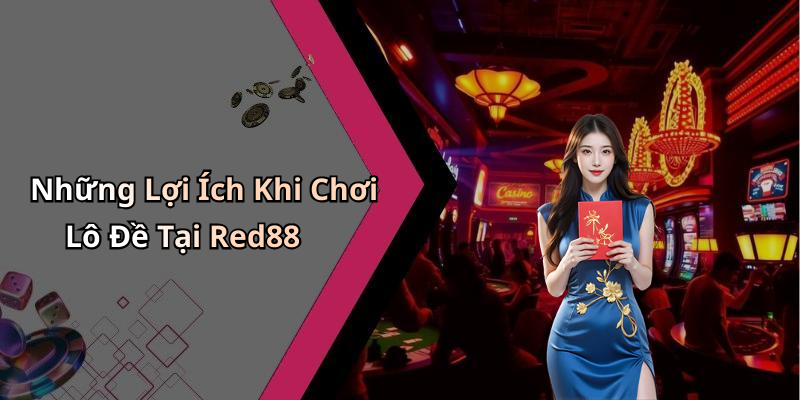 Những Lợi Ích Khi Chơi Lô Đề Tại Red88