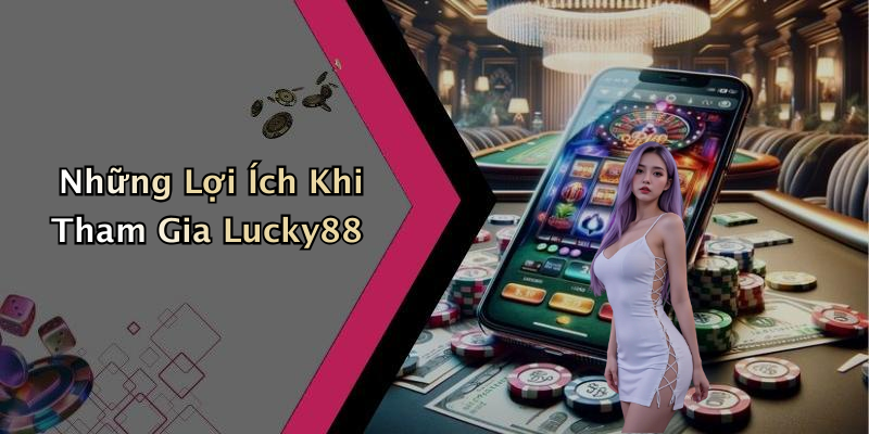 Những Lợi Ích Khi Tham Gia Lucky88