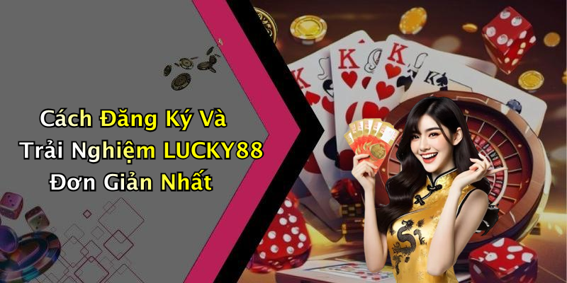 Cách Đăng Ký Và Trải Nghiệm LUCKY88 Đơn Giản Nhất
